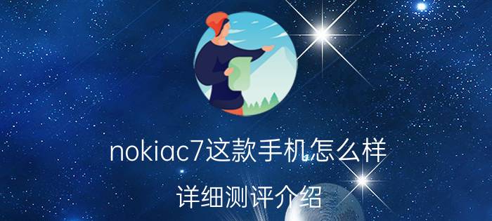 nokiac7这款手机怎么样 详细测评介绍